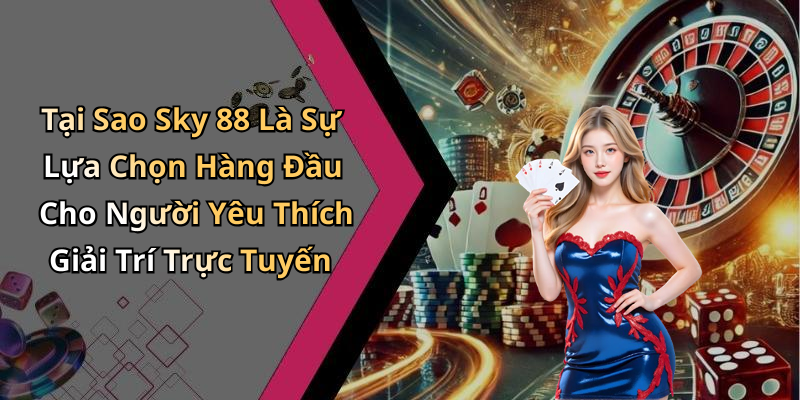 Tại Sao Sky 88 Là Sự Lựa Chọn Hàng Đầu Cho Người Yêu Thích Giải Trí Trực Tuyến