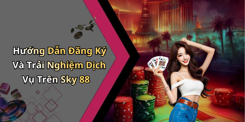 Hướng Dẫn Đăng Ký Và Trải Nghiệm Dịch Vụ Trên Sky 88