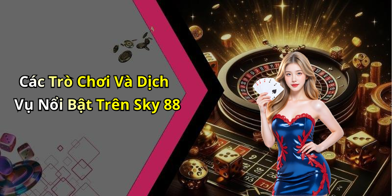 Các Trò Chơi Và Dịch Vụ Nổi Bật Trên Sky 88