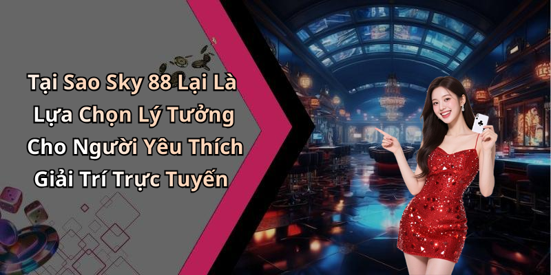 Tại Sao Sky 88 Lại Là Lựa Chọn Lý Tưởng Cho Người Yêu Thích Giải Trí Trực Tuyến