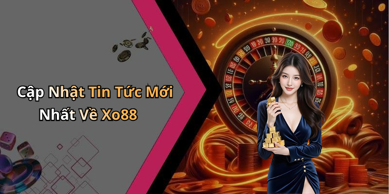 Cập Nhật Tin Tức Mới Nhất Về Xo88