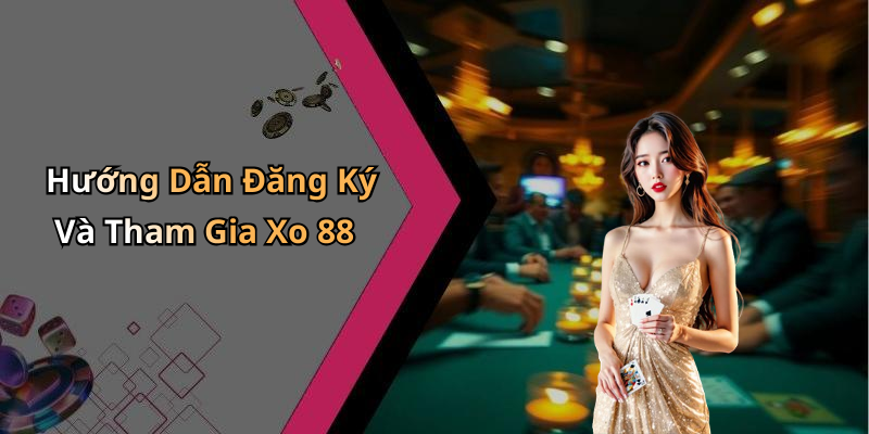 Hướng Dẫn Đăng Ký Và Tham Gia Xo 88