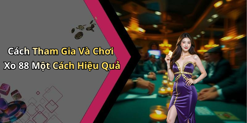 Cách Tham Gia Và Chơi Xo 88 Một Cách Hiệu Quả