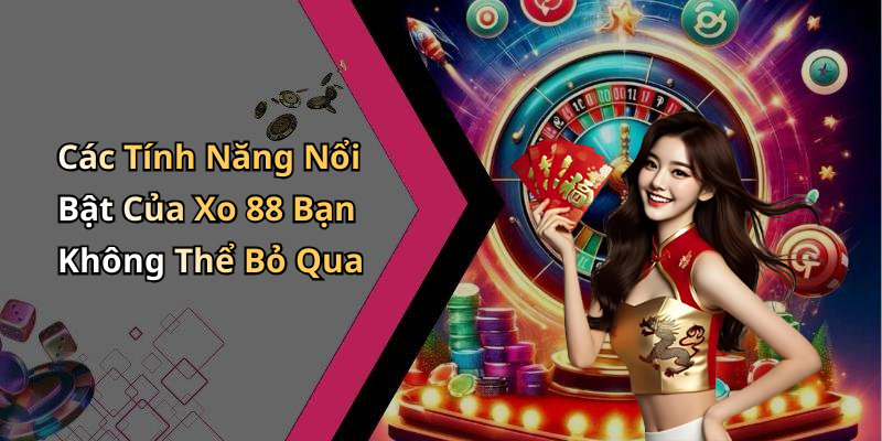 Các Tính Năng Nổi Bật Của Xo 88 Bạn Không Thể Bỏ Qua