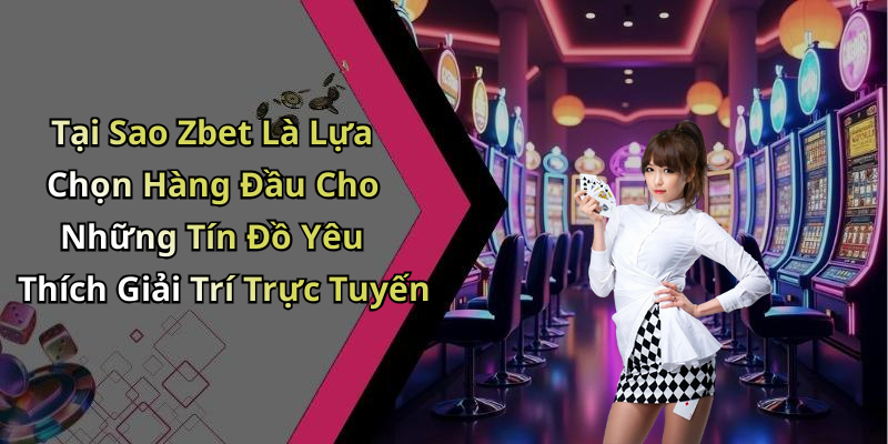 Tại Sao Zbet Là Lựa Chọn Hàng Đầu Cho Những Tín Đồ Yêu Thích Giải Trí Trực Tuyến