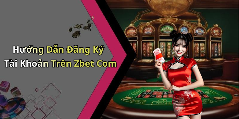 Hướng Dẫn Đăng Ký Tài Khoản Trên Zbet Com