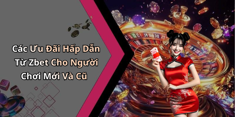 Các Ưu Đãi Hấp Dẫn Từ Zbet Cho Người Chơi Mới Và Cũ