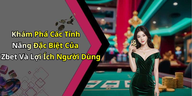 Khám Phá Các Tính Năng Đặc Biệt Của Zbet Và Lợi Ích Người Dùng