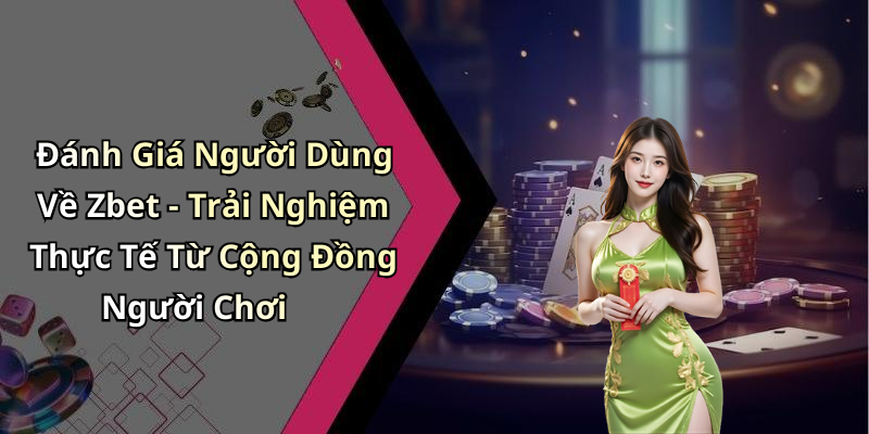 Đánh Giá Người Dùng Về Zbet - Trải Nghiệm Thực Tế Từ Cộng Đồng Người Chơi