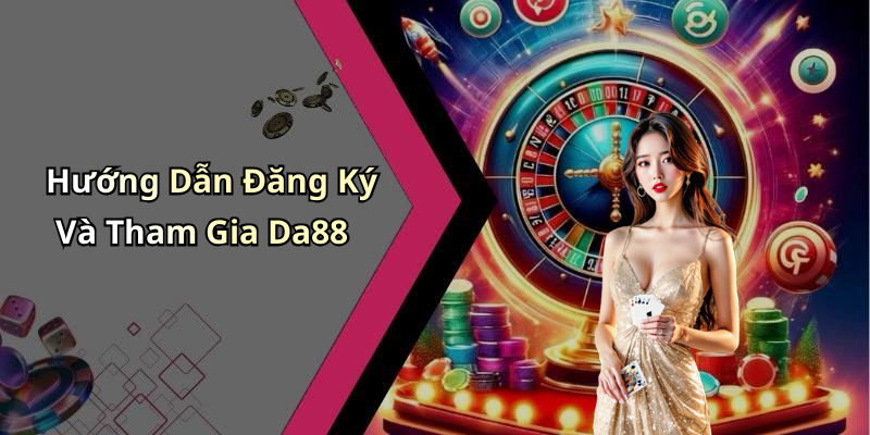 Hướng Dẫn Đăng Ký Và Tham Gia Da88