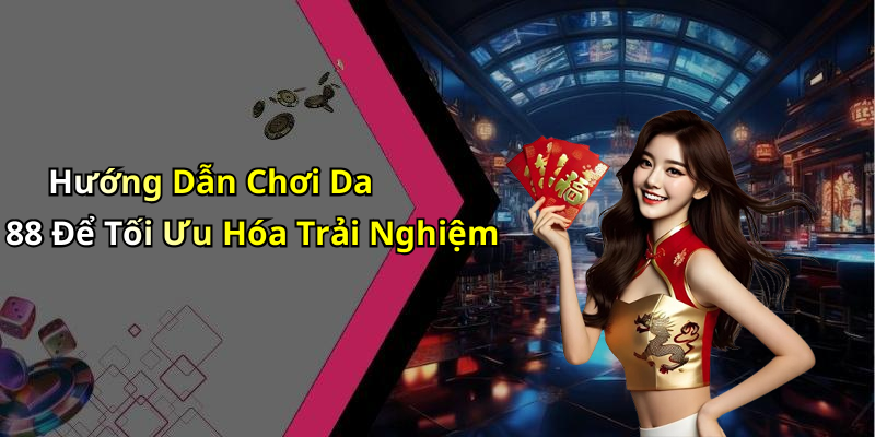 Hướng Dẫn Chơi Da 88 Để Tối Ưu Hóa Trải Nghiệm
