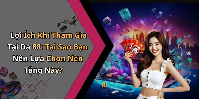 Lợi Ích Khi Tham Gia Tại Da 88: Tại Sao Bạn Nên Lựa Chọn Nền Tảng Này?