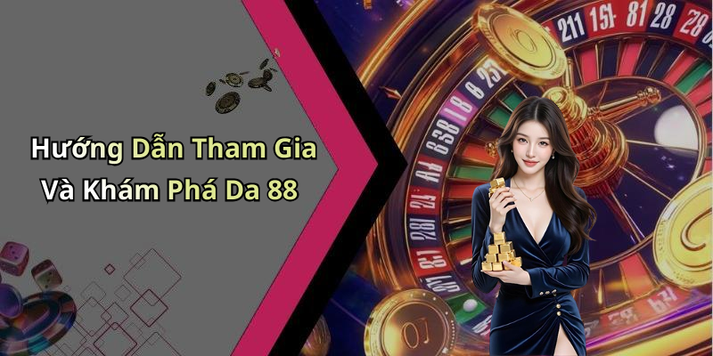 Hướng Dẫn Tham Gia Và Khám Phá Da 88