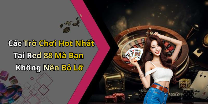 Các Trò Chơi Hot Nhất Tại Red 88 Mà Bạn Không Nên Bỏ Lỡ
