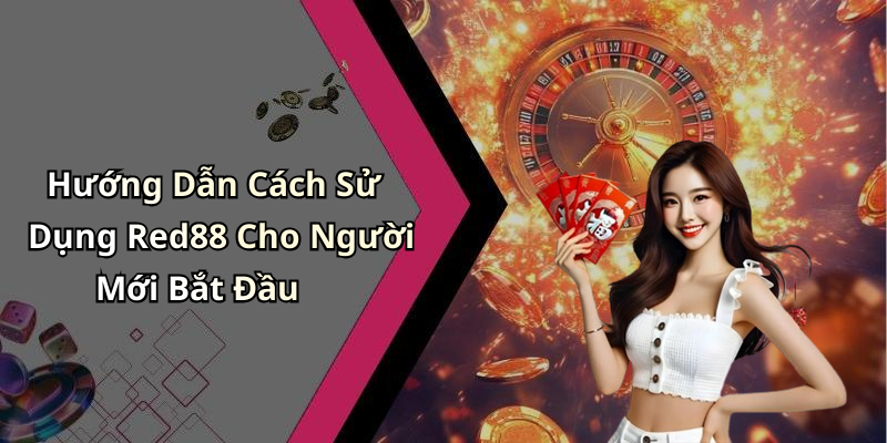 Hướng Dẫn Cách Sử Dụng Red88 Cho Người Mới Bắt Đầu