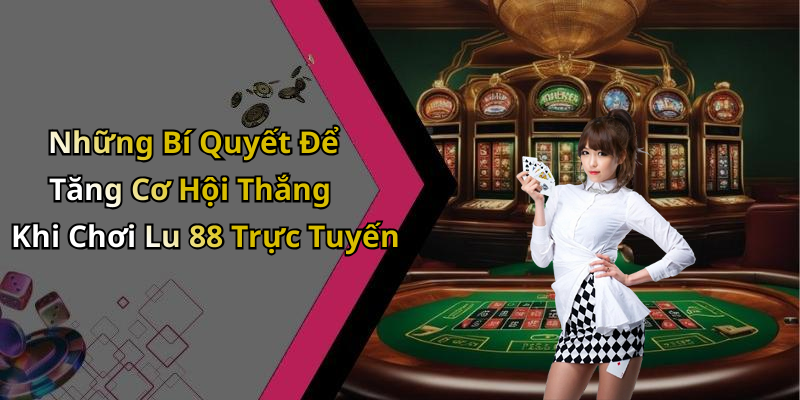 Những Bí Quyết Để Tăng Cơ Hội Thắng Khi Chơi Lu 88 Trực Tuyến