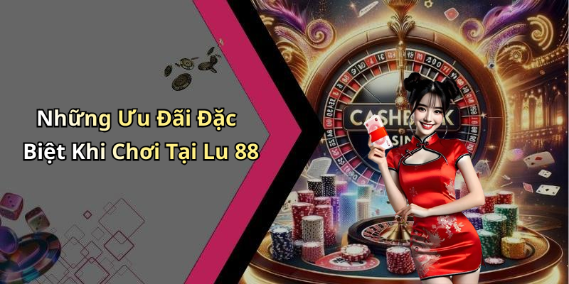 Những Ưu Đãi Đặc Biệt Khi Chơi Tại Lu 88