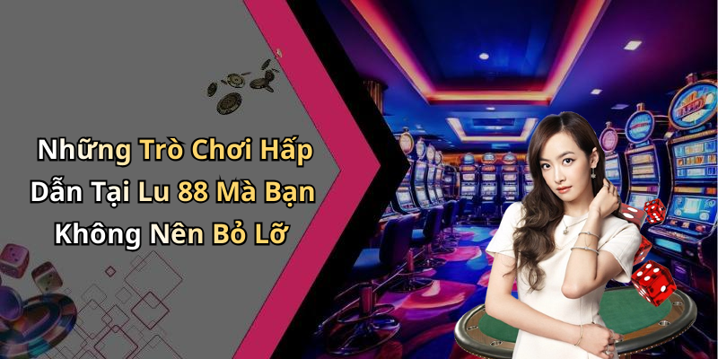 Những Trò Chơi Hấp Dẫn Tại Lu 88 Mà Bạn Không Nên Bỏ Lỡ