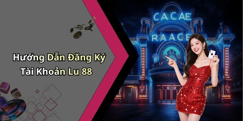 Hướng Dẫn Đăng Ký Tài Khoản Lu 88