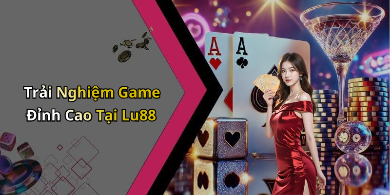 Trải Nghiệm Game Đỉnh Cao Tại Lu88