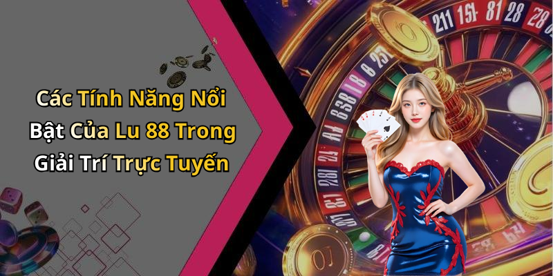 Các Tính Năng Nổi Bật Của Lu 88 Trong Giải Trí Trực Tuyến