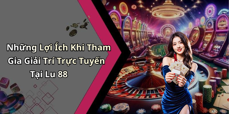 Những Lợi Ích Khi Tham Gia Giải Trí Trực Tuyến Tại Lu 88