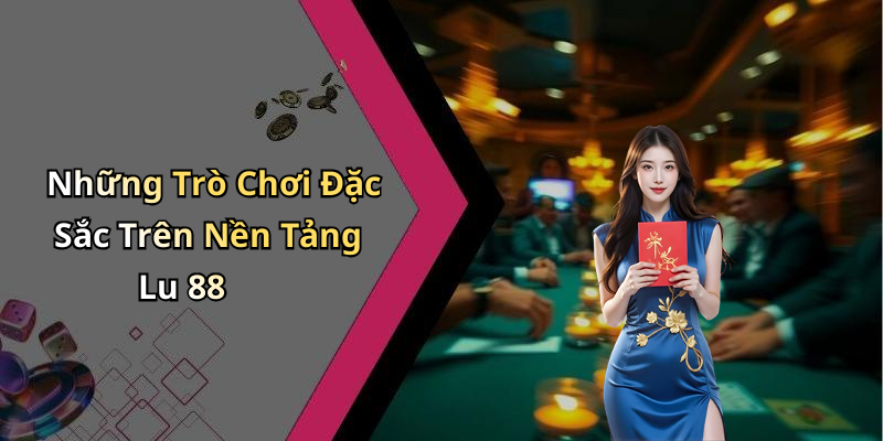 Những Trò Chơi Đặc Sắc Trên Nền Tảng Lu 88