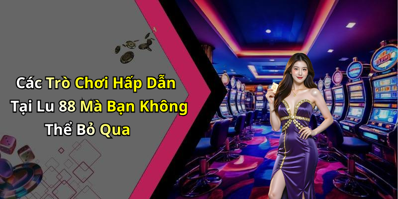 Các Trò Chơi Hấp Dẫn Tại Lu 88 Mà Bạn Không Thể Bỏ Qua