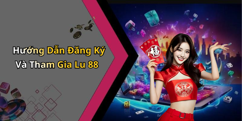 Hướng Dẫn Đăng Ký Và Tham Gia Lu 88