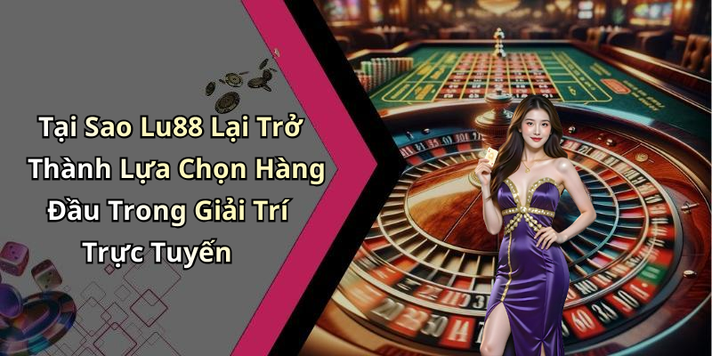 Tại Sao Lu88 Lại Trở Thành Lựa Chọn Hàng Đầu Trong Giải Trí Trực Tuyến