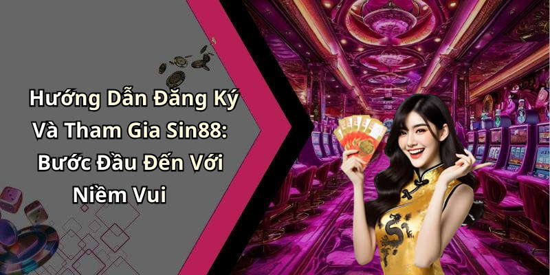Hướng Dẫn Đăng Ký Và Tham Gia Sin88: Bước Đầu Đến Với Niềm Vui