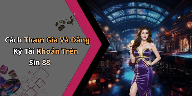 Cách Tham Gia Và Đăng Ký Tài Khoản Trên Sin 88