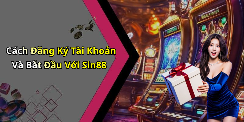 Cách Đăng Ký Tài Khoản Và Bắt Đầu Với Sin88