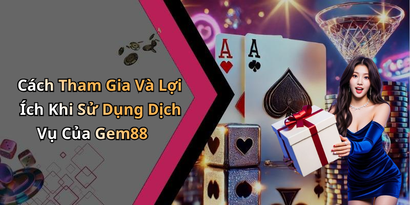 Cách Tham Gia Và Lợi Ích Khi Sử Dụng Dịch Vụ Của Gem88