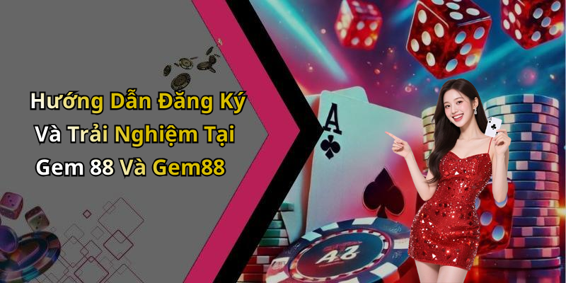 Hướng Dẫn Đăng Ký Và Trải Nghiệm Tại Gem 88 Và Gem88