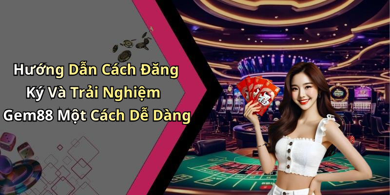 Hướng Dẫn Cách Đăng Ký Và Trải Nghiệm Gem88 Một Cách Dễ Dàng