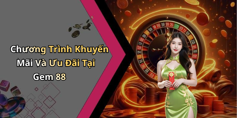 Chương Trình Khuyến Mãi Và Ưu Đãi Tại Gem 88
