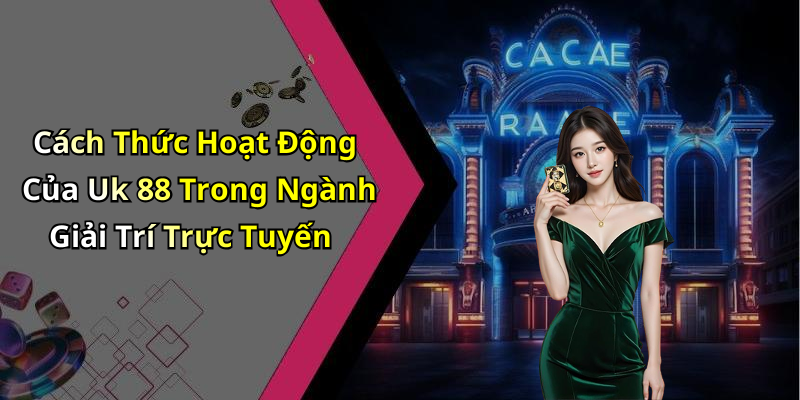 Cách Thức Hoạt Động Của Uk 88 Trong Ngành Giải Trí Trực Tuyến