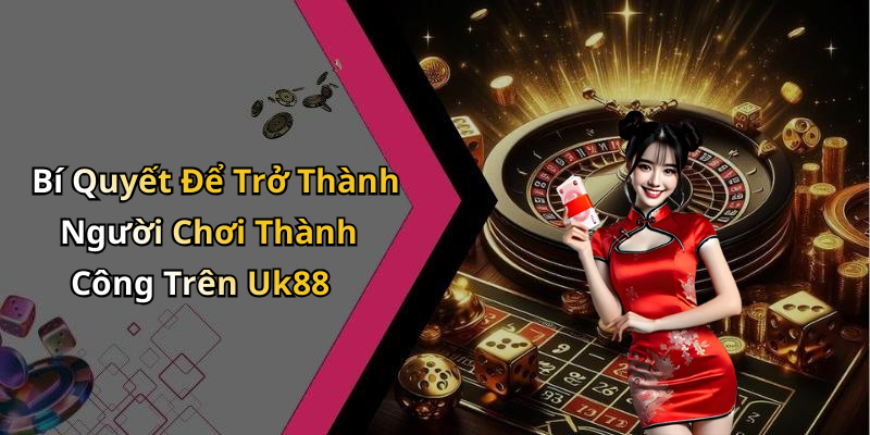 Bí Quyết Để Trở Thành Người Chơi Thành Công Trên Uk88