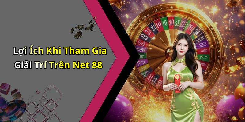 Lợi Ích Khi Tham Gia Giải Trí Trên Net 88