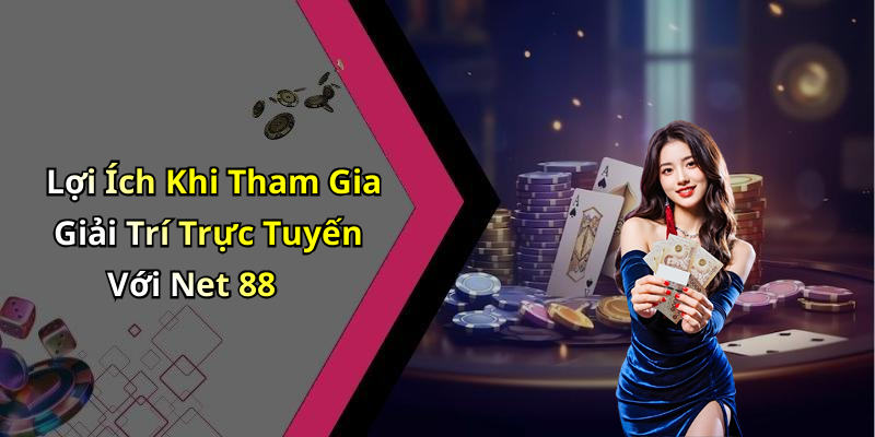 Lợi Ích Khi Tham Gia Giải Trí Trực Tuyến Với Net 88