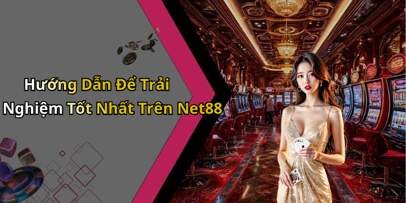 Hướng Dẫn Để Trải Nghiệm Tốt Nhất Trên Net88