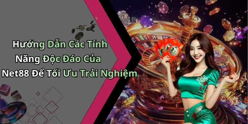 Hướng Dẫn Các Tính Năng Độc Đáo Của Net88 Để Tối Ưu Trải Nghiệm