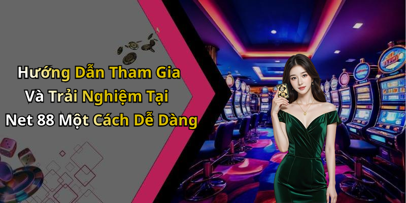 Hướng Dẫn Tham Gia Và Trải Nghiệm Tại Net 88 Một Cách Dễ Dàng