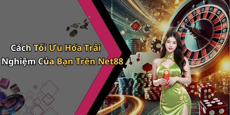 Cách Tối Ưu Hóa Trải Nghiệm Của Bạn Trên Net88