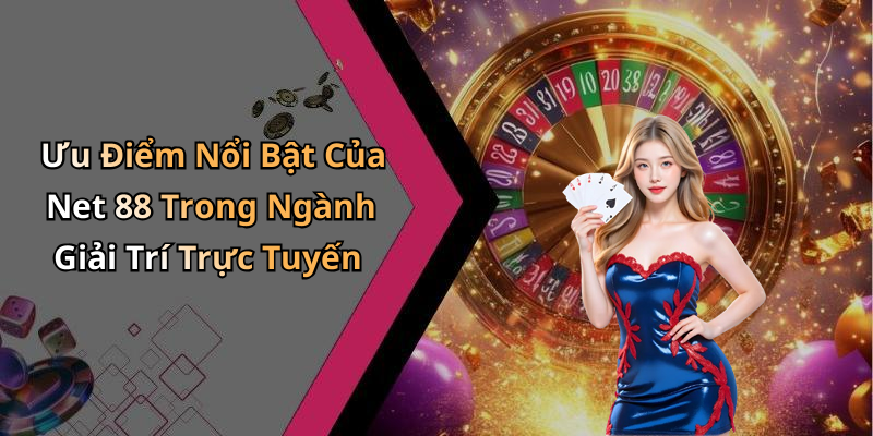 Ưu Điểm Nổi Bật Của Net 88 Trong Ngành Giải Trí Trực Tuyến