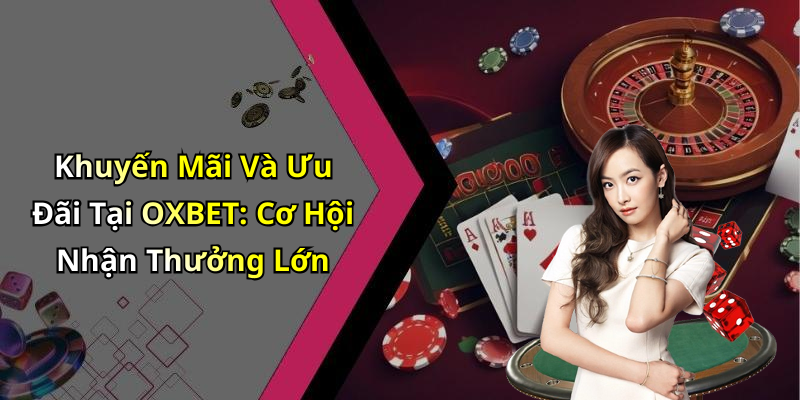 Khuyến Mãi Và Ưu Đãi Tại OXBET: Cơ Hội Nhận Thưởng Lớn