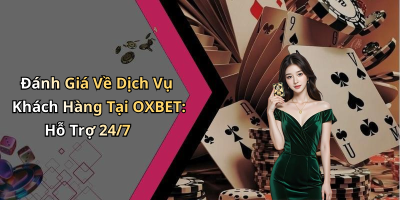Đánh Giá Về Dịch Vụ Khách Hàng Tại OXBET: Hỗ Trợ 24/7