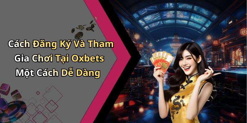 Cách Đăng Ký Và Tham Gia Chơi Tại Oxbets Một Cách Dễ Dàng
