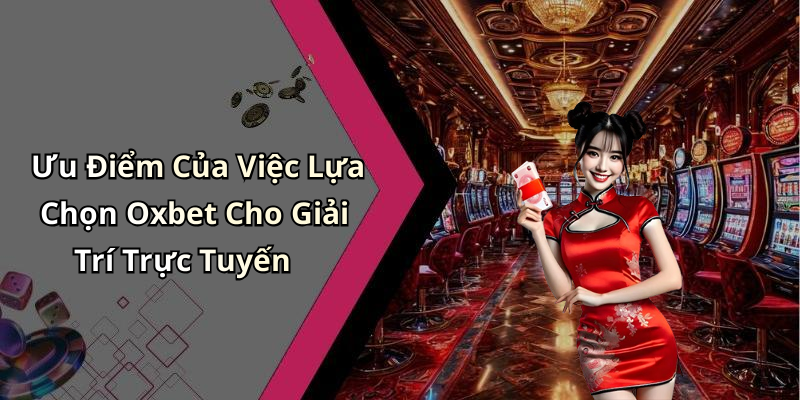Ưu Điểm Của Việc Lựa Chọn Oxbet Cho Giải Trí Trực Tuyến